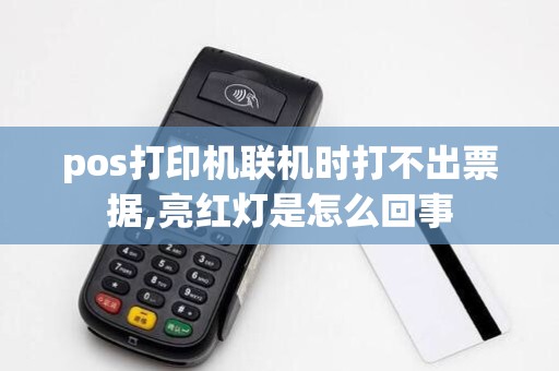 pos打印机联机时打不出票据,亮红灯是怎么回事 pos打印机联机时打不出票据,亮红灯是怎么回事