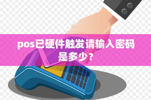 pos已硬件触发请输入密码是多少？