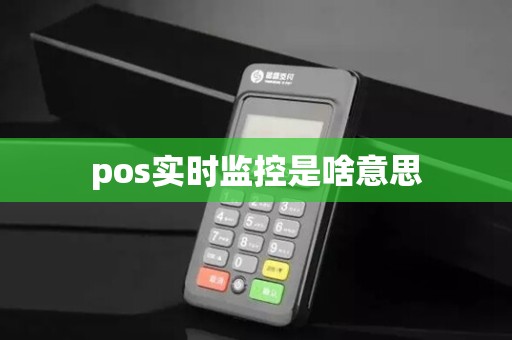 pos实时监控是啥意思 pos实时监控是啥意思
