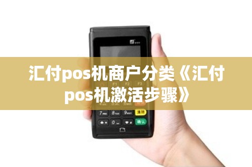 汇付pos机商户分类《汇付pos机激活步骤》