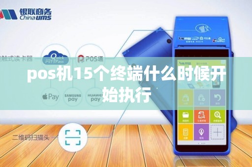 pos机15个终端什么时候开始执行 pos机15个终端什么时候开始执行