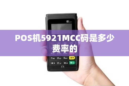 POS机5921MCC码是多少费率的