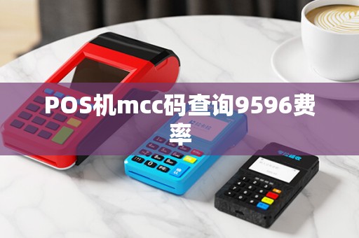 POS机mcc码查询9596费率 POS机mcc码查询9596费率