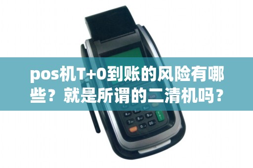 pos机T+0到账的风险有哪些?就是所谓的二清机吗? pos机T+0到账的风险有哪些?就是所谓的二清机吗?