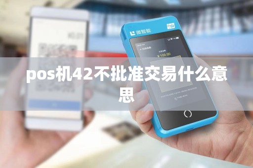 pos机42不批准交易什么意思 pos机42不批准交易什么意思
