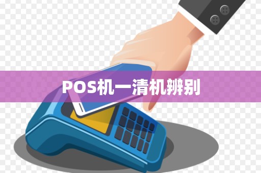 POS机一清机辨别 POS机一清机辨别