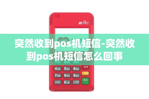 突然收到pos机短信-突然收到pos机短信怎么回事 突然收到pos机短信-突然收到pos机短信怎么回事