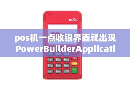 pos机一点收银界面就出现PowerBuilderApplicationExecut... pos机一点收银界面就出现PowerBuilderApplicationExecut...