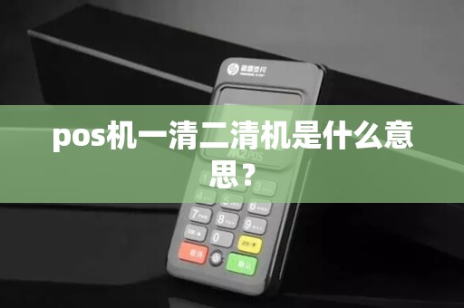pos机一清二清机是什么意思？