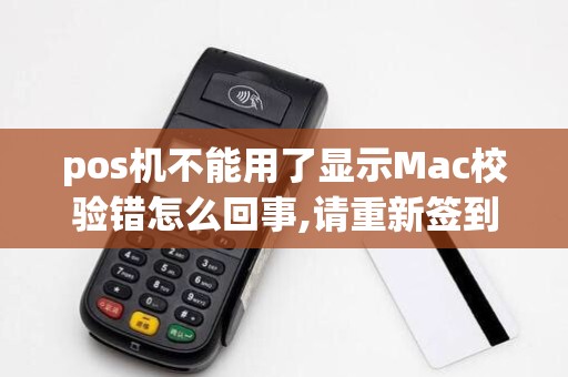 pos机不能用了显示Mac校验错怎么回事,请重新签到,怎么签