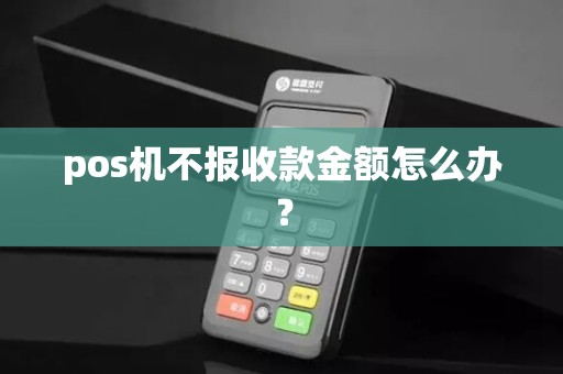 pos机不报收款金额怎么办? pos机不报收款金额怎么办?