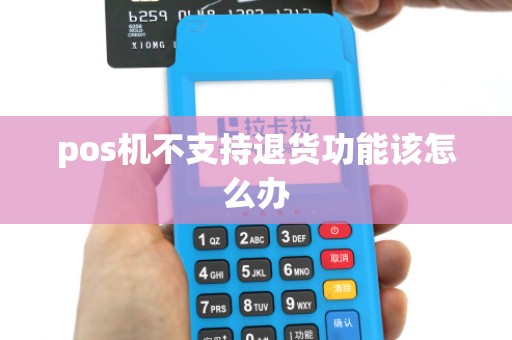 pos机不支持退货功能该怎么办 pos机不支持退货功能该怎么办