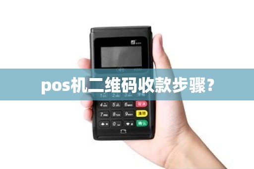 pos机二维码收款步骤? pos机二维码收款步骤?