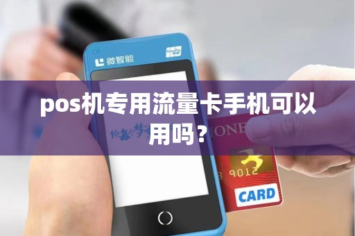 pos机专用流量卡手机可以用吗? pos机专用流量卡手机可以用吗?