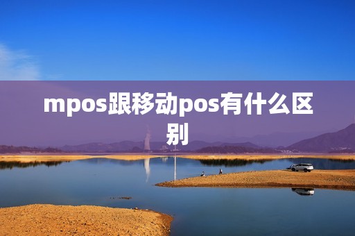 mpos跟移动pos有什么区别