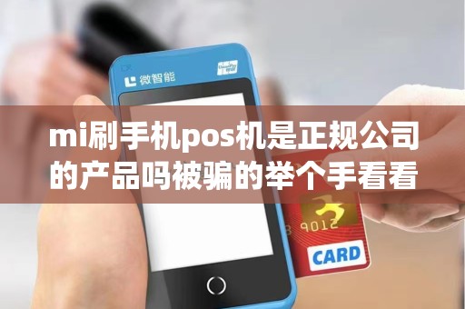 mi刷手机pos机是正规公司的产品吗被骗的举个手看看