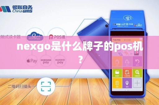 nexgo是什么牌子的pos机? nexgo是什么牌子的pos机?