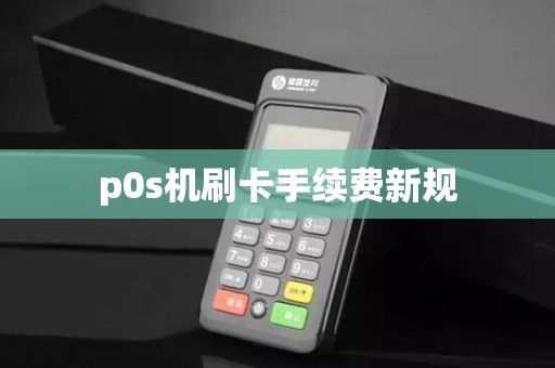 p0s机刷卡手续费新规 p0s机刷卡手续费新规