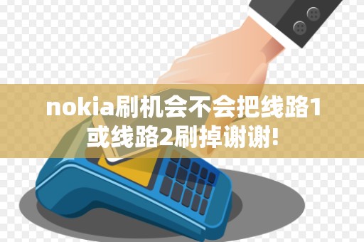 nokia刷机会不会把线路1或线路2刷掉谢谢! nokia刷机会不会把线路1或线路2刷掉谢谢!