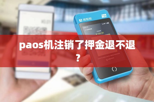 paos机注销了押金退不退? paos机注销了押金退不退?