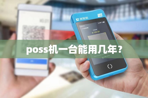 poss机一台能用几年? poss机一台能用几年?