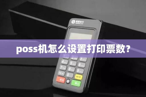 poss机怎么设置打印票数? poss机怎么设置打印票数?