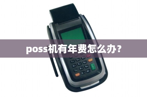 poss机有年费怎么办? poss机有年费怎么办?