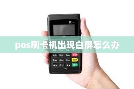 pos刷卡机出现白屏怎么办 pos刷卡机出现白屏怎么办