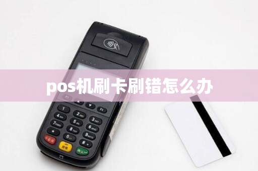 pos机刷卡刷错怎么办 pos机刷卡刷错怎么办