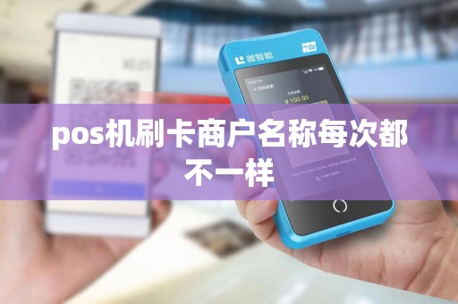 pos机刷卡商户名称每次都不一样 pos机刷卡商户名称每次都不一样