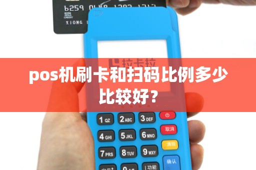 pos机刷卡和扫码比例多少比较好? pos机刷卡和扫码比例多少比较好?