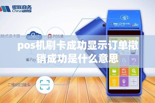 pos机刷卡成功显示订单撤销成功是什么意思 pos机刷卡成功显示订单撤销成功是什么意思