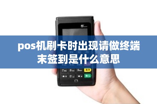 pos机刷卡时出现请做终端末签到是什么意思 pos机刷卡时出现请做终端末签到是什么意思