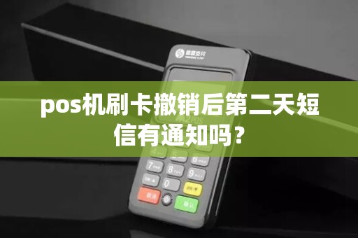 pos机刷卡撤销后第二天短信有通知吗? pos机刷卡撤销后第二天短信有通知吗?