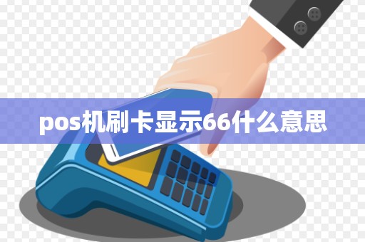 pos机刷卡显示66什么意思 pos机刷卡显示66什么意思