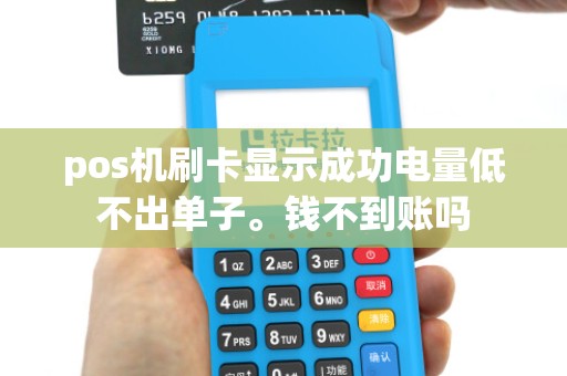 pos机刷卡显示成功电量低不出单子。钱不到账吗 pos机刷卡显示成功电量低不出单子。钱不到账吗