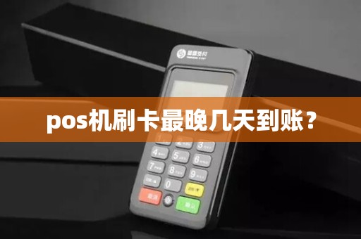 pos机刷卡最晚几天到账? pos机刷卡最晚几天到账?