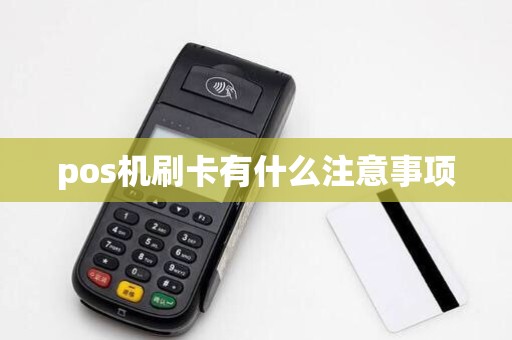 pos机刷卡有什么注意事项 pos机刷卡有什么注意事项