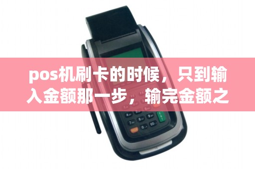 pos机刷卡的时候，只到输入金额那一步，输完金额之后，就嘀的一声，然后就恢复到主界面了，这是为什么