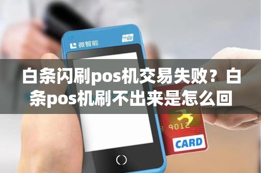 白条闪刷pos机交易失败?白条pos机刷不出来是怎么回事 白条闪刷pos机交易失败?白条pos机刷不出来是怎么回事