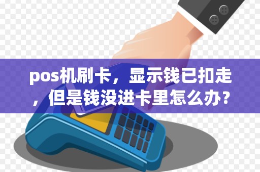 pos机刷卡,显示钱已扣走,但是钱没进卡里怎么办? pos机刷卡,显示钱已扣走,但是钱没进卡里怎么办?