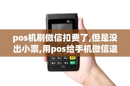 pos机刷微信扣费了,但是没出小票,用pos给手机微信退款了
