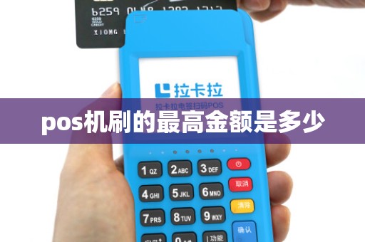 pos机刷的最高金额是多少 pos机刷的最高金额是多少