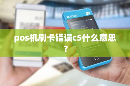 pos机刷卡错误c5什么意思? pos机刷卡错误c5什么意思?