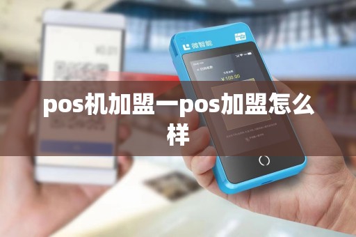 pos机加盟一pos加盟怎么样 pos机加盟一pos加盟怎么样