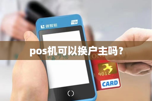 pos机可以换户主吗? pos机可以换户主吗?