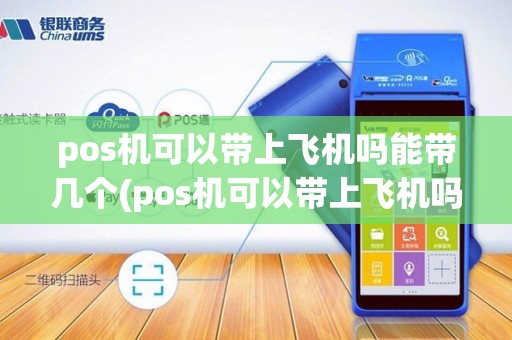 pos机可以带上飞机吗能带几个(pos机可以带上飞机吗) pos机可以带上飞机吗能带几个(pos机可以带上飞机吗)