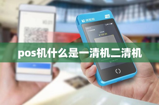 pos机什么是一清机二清机 pos机什么是一清机二清机