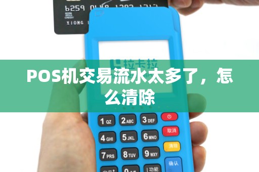 POS机交易流水太多了,怎么清除 POS机交易流水太多了,怎么清除