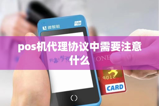 pos机代理协议中需要注意什么 pos机代理协议中需要注意什么